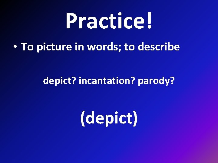 Practice! • To picture in words; to describe depict? incantation? parody? (depict) 