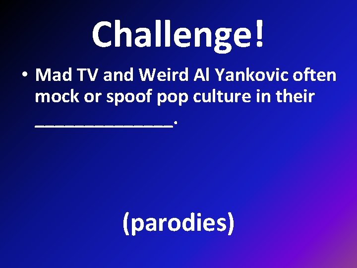 Challenge! • Mad TV and Weird Al Yankovic often mock or spoof pop culture