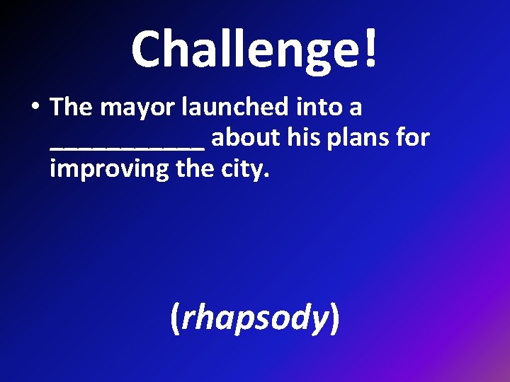 Challenge! • The mayor launched into a ______ about his plans for improving the