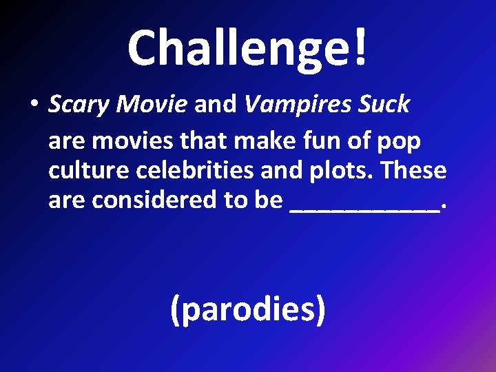 Challenge! • Scary Movie and Vampires Suck are movies that make fun of pop