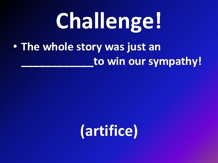 Challenge! • The whole story was just an ______to win our sympathy! (artifice) 