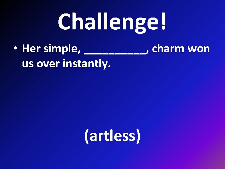 Challenge! • Her simple, _____, charm won us over instantly. (artless) 