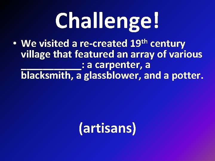 Challenge! • We visited a re-created 19 th century village that featured an array