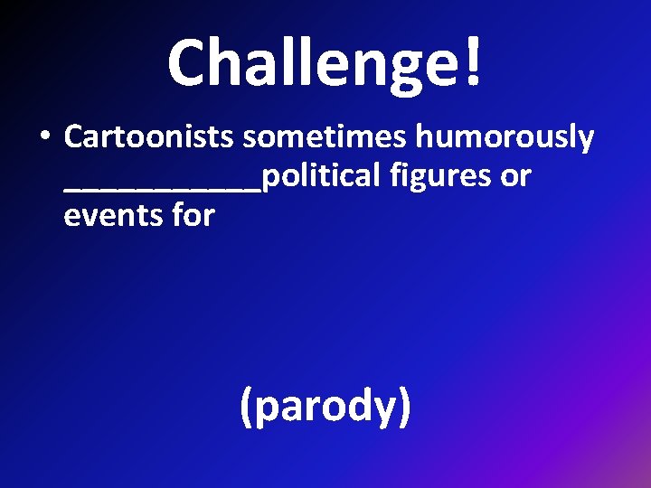 Challenge! • Cartoonists sometimes humorously ______political figures or events for (parody) 