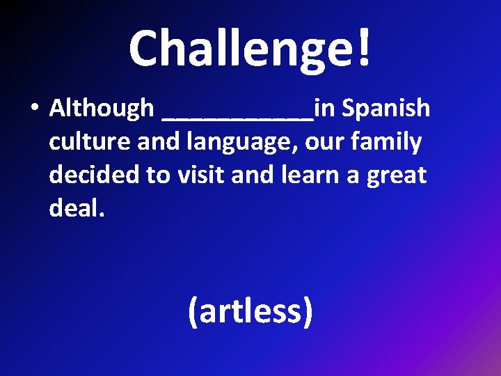 Challenge! • Although ______in Spanish culture and language, our family decided to visit and