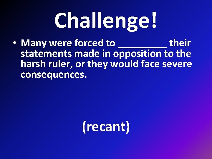 Challenge! • Many were forced to _____ their statements made in opposition to the