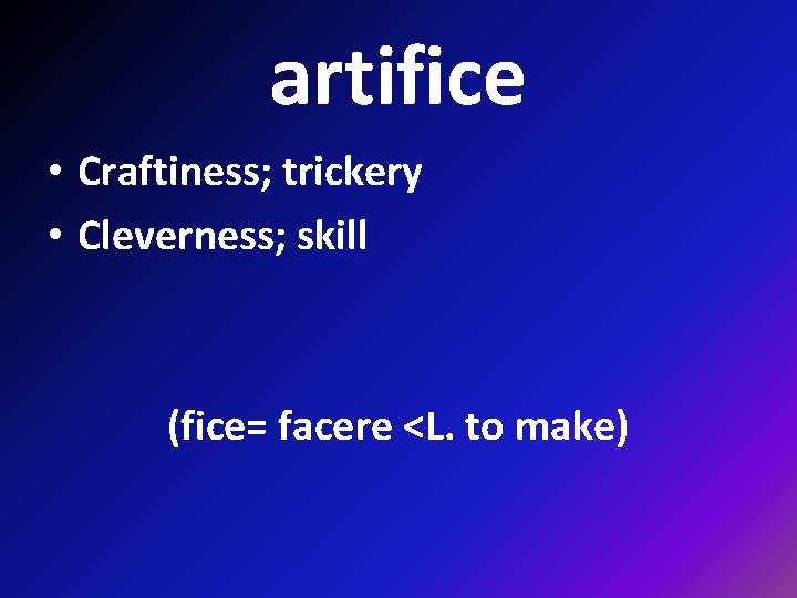 artifice • Craftiness; trickery • Cleverness; skill (fice= facere <L. to make) 