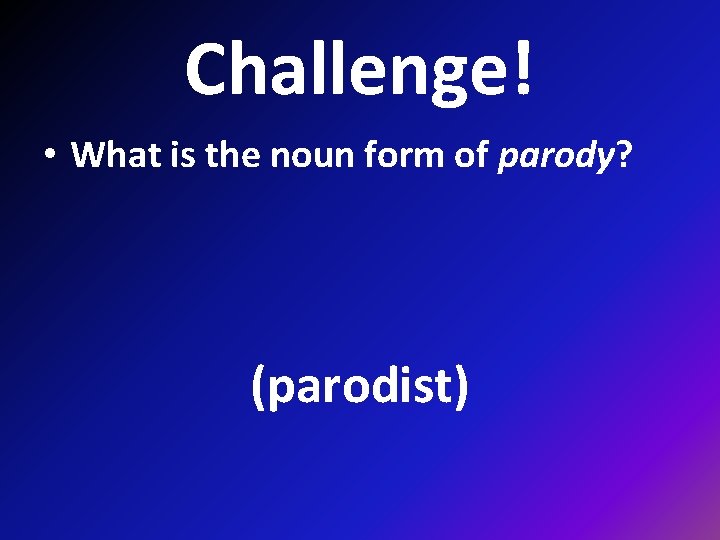 Challenge! • What is the noun form of parody? (parodist) 