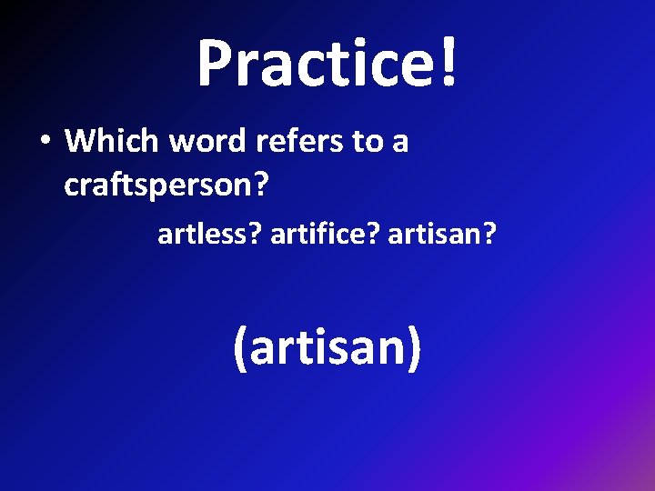 Practice! • Which word refers to a craftsperson? artless? artifice? artisan? (artisan) 