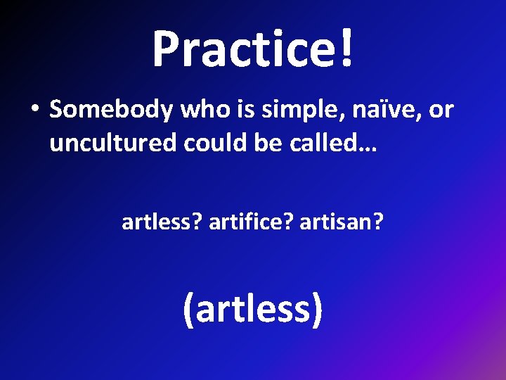 Practice! • Somebody who is simple, naïve, or uncultured could be called… artless? artifice?