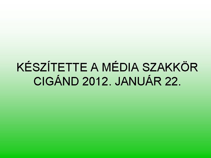 KÉSZÍTETTE A MÉDIA SZAKKÖR CIGÁND 2012. JANUÁR 22. 