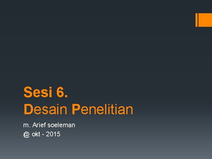 Sesi 6. Desain Penelitian m. Arief soeleman @ okt - 2015 