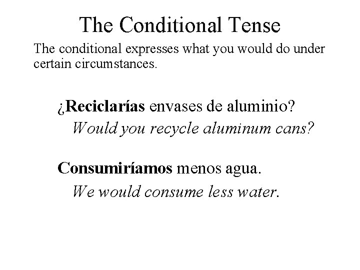 The Conditional Tense The conditional expresses what you would do under certain circumstances. ¿Reciclarías
