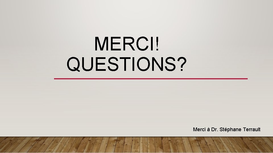 MERCI! QUESTIONS? Merci à Dr. Stéphane Terrault 