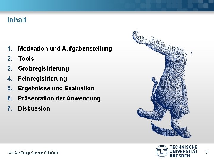 Inhalt 1. Motivation und Aufgabenstellung 2. Tools 3. Grobregistrierung 4. Feinregistrierung 5. Ergebnisse und