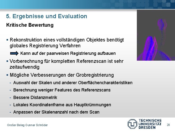 5. Ergebnisse und Evaluation Kritische Bewertung § Rekonstruktion eines vollständigen Objektes benötigt globales Registrierung