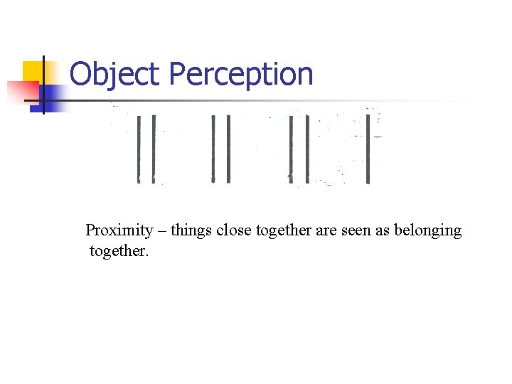 Object Perception Proximity – things close together are seen as belonging together. 