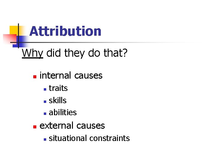 Attribution Why did they do that? n internal causes traits n skills n abilities