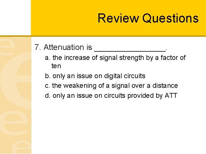 Review Questions 7. Attenuation is ________. a. the increase of signal strength by a