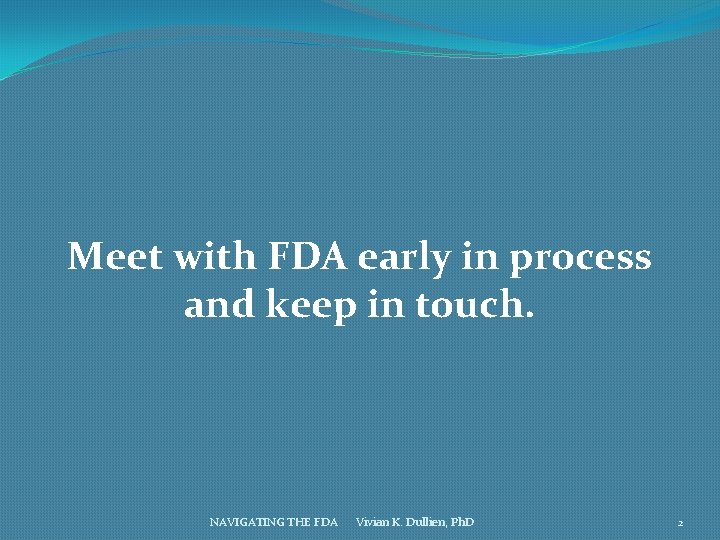 Meet with FDA early in process and keep in touch. NAVIGATING THE FDA Vivian