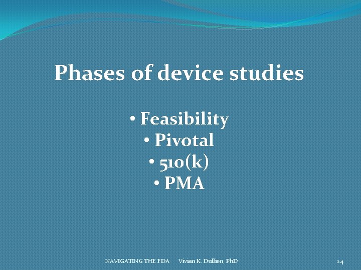 Phases of device studies • Feasibility • Pivotal • 510(k) • PMA NAVIGATING THE