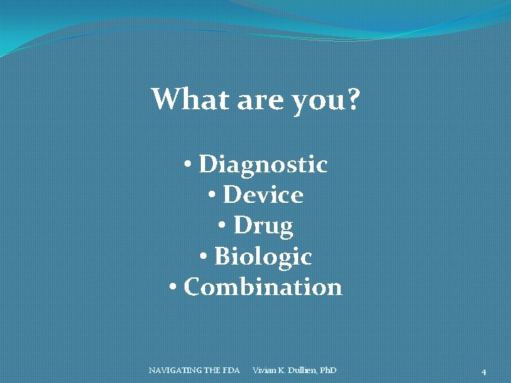 What are you? • Diagnostic • Device • Drug • Biologic • Combination NAVIGATING