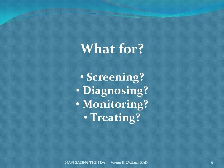 What for? • Screening? • Diagnosing? • Monitoring? • Treating? NAVIGATING THE FDA Vivian