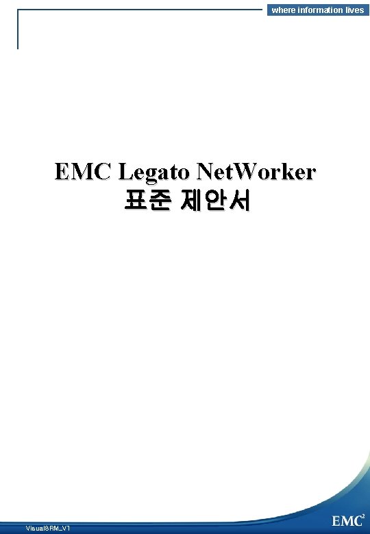 where information lives EMC Legato Net. Worker 표준 제안서 Visual. SRM_V 1 