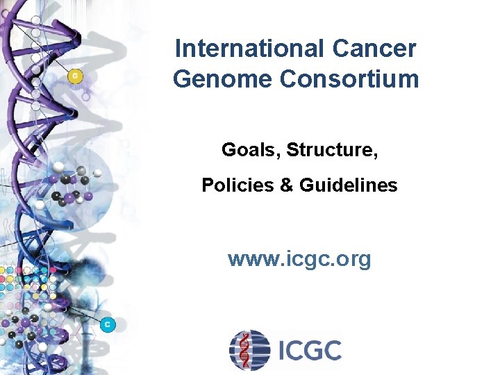 International Cancer Genome Consortium Goals, Structure, Policies & Guidelines www. icgc. org 