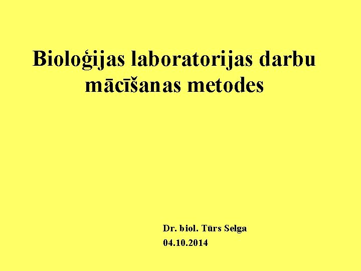Bioloģijas laboratorijas darbu mācīšanas metodes Dr. biol. Tūrs Selga 04. 10. 2014 