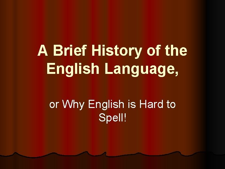 A Brief History of the English Language, or Why English is Hard to Spell!