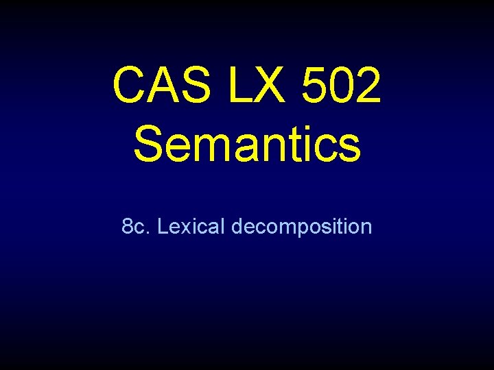 CAS LX 502 Semantics 8 c. Lexical decomposition 