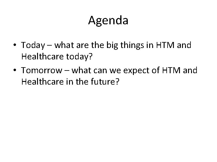 Agenda • Today – what are the big things in HTM and Healthcare today? Agenda • Today – what are the big things in HTM and Healthcare today?