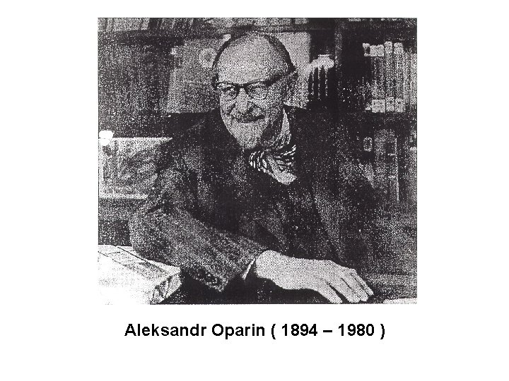 Aleksandr Oparin ( 1894 – 1980 ) 