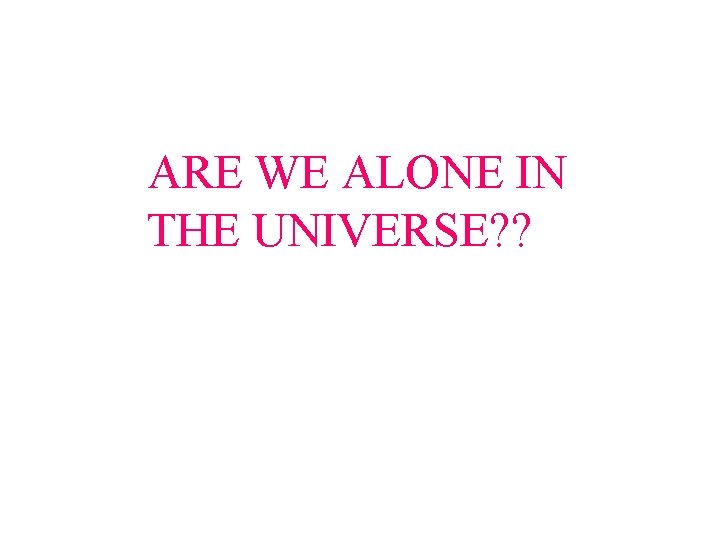 ARE WE ALONE IN THE UNIVERSE? ? 
