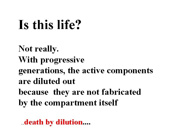 Is this life? Not really. With progressive generations, the active components are diluted out