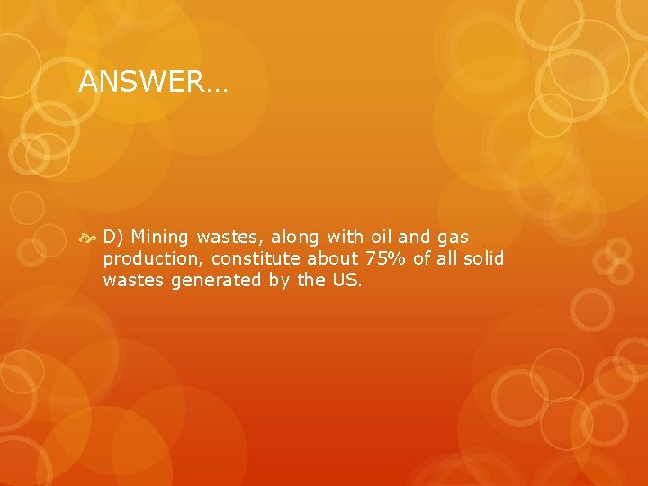 ANSWER… D) Mining wastes, along with oil and gas production, constitute about 75% of