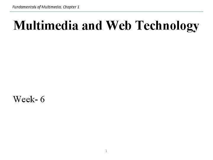 Fundamentals of Multimedia, Chapter 1 Multimedia and Web Technology Week- 6 1 