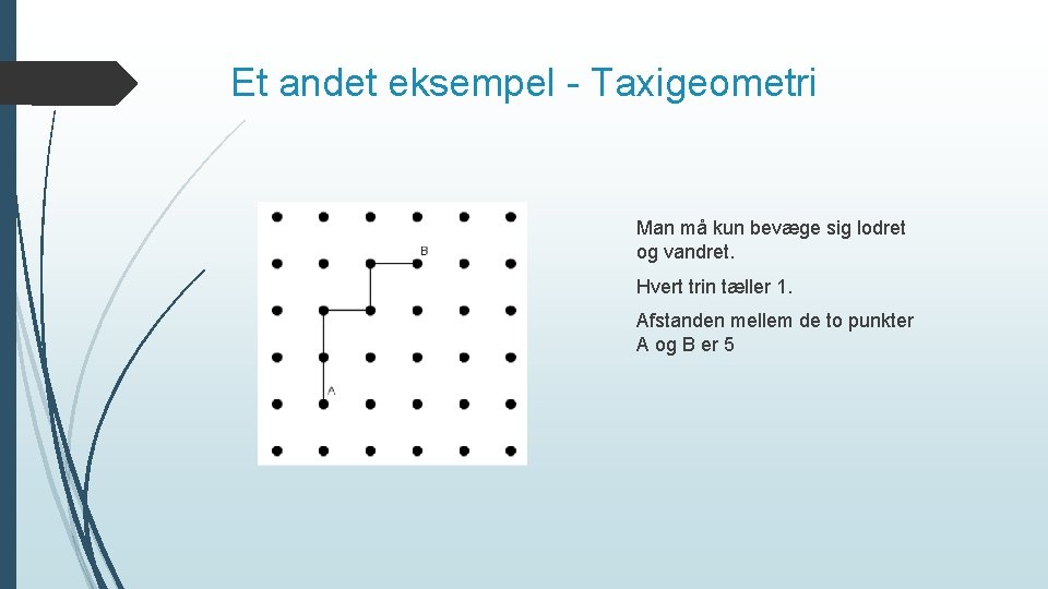 Et andet eksempel - Taxigeometri Man må kun bevæge sig lodret og vandret. Hvert