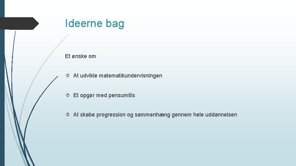 Ideerne bag Et ønske om At udvikle matematikundervisningen Et opgør med pensumitis At skabe