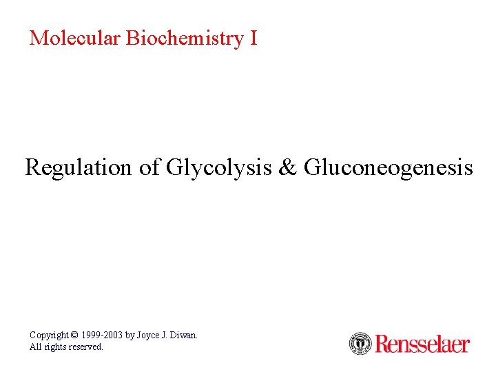 Molecular Biochemistry I Regulation of Glycolysis & Gluconeogenesis Copyright © 1999 -2003 by Joyce