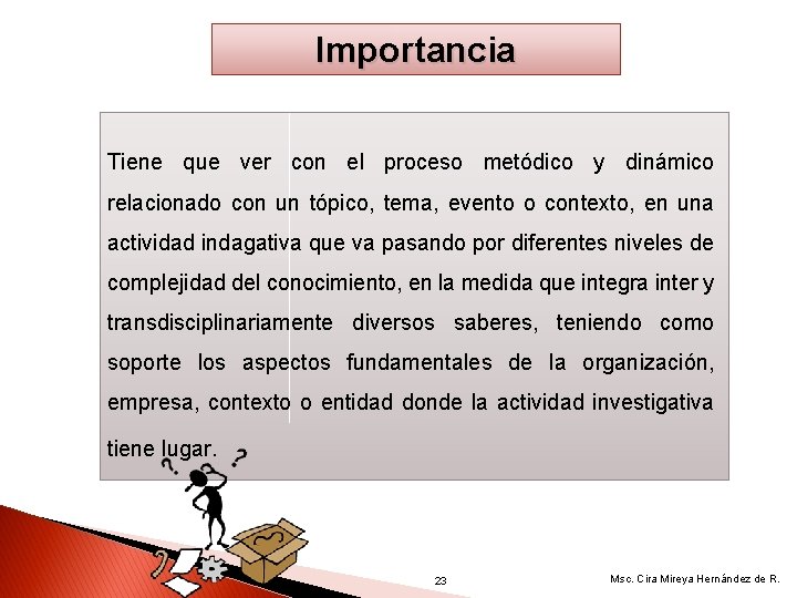 Importancia Tiene que ver con el proceso metódico y dinámico relacionado con un tópico,