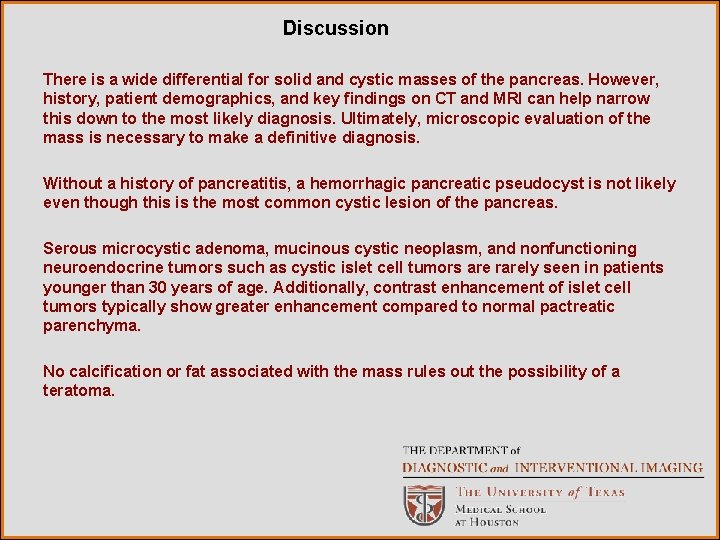 Discussion There is a wide differential for solid and cystic masses of the pancreas.