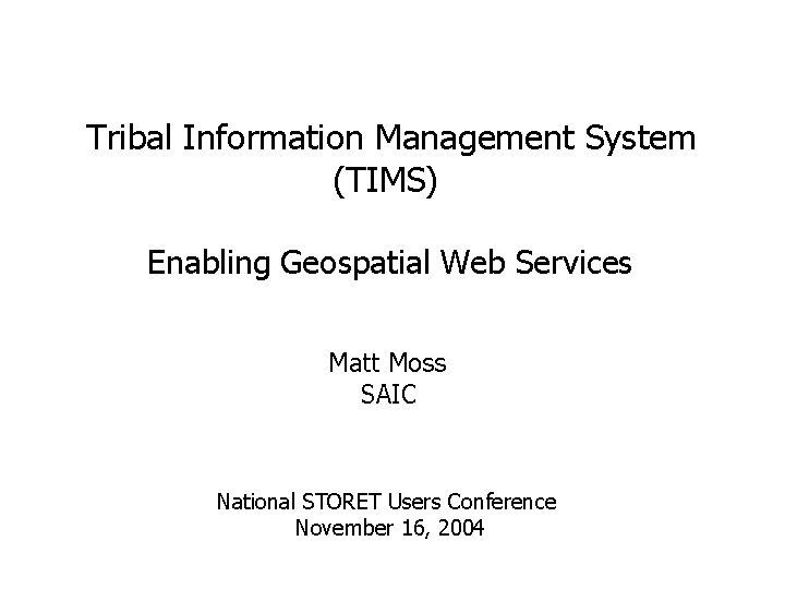 Tribal Information Management System (TIMS) Enabling Geospatial Web Services Matt Moss SAIC National STORET