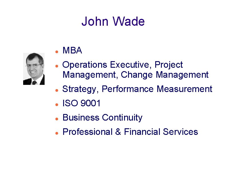 John Wade MBA Operations Executive, Project Management, Change Management Strategy, Performance Measurement ISO 9001