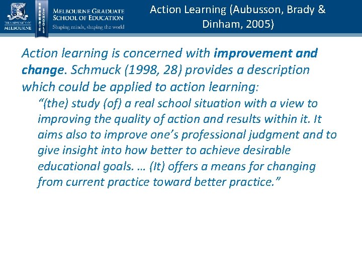 Action Learning (Aubusson, Brady & Dinham, 2005) Action learning is concerned with improvement and