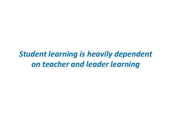 Student learning is heavily dependent on teacher and leader learning 