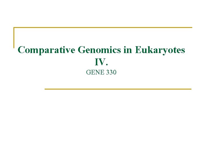 Comparative Genomics in Eukaryotes IV. GENE 330 