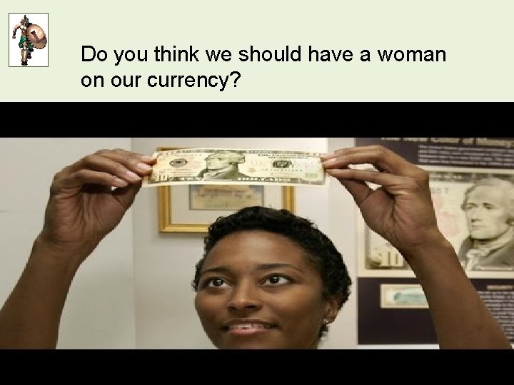 Do you think we should have a woman on our currency? Respect Responsibility Safety