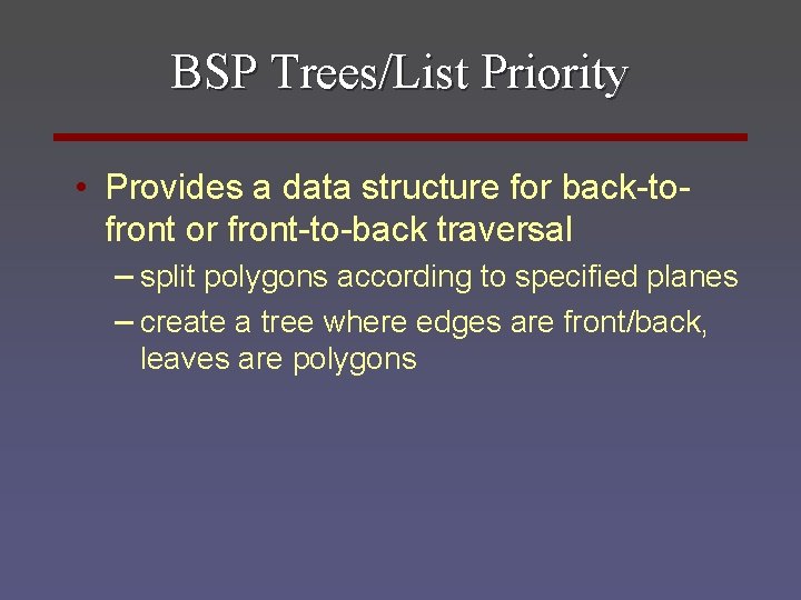 BSP Trees/List Priority • Provides a data structure for back-tofront or front-to-back traversal –